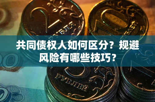 北京共同债权人如何区分？规避风险有哪些技巧？