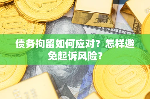 北京债务拘留如何应对？怎样避免起诉风险？