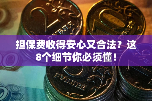 北京担保费收得安心又合法？这8个细节你必须懂！