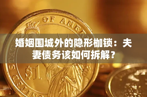 北京婚姻围城外的隐形枷锁：夫妻债务该如何拆解？