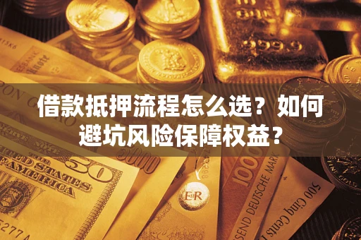 北京借款抵押流程怎么选？如何避坑风险保障权益？
