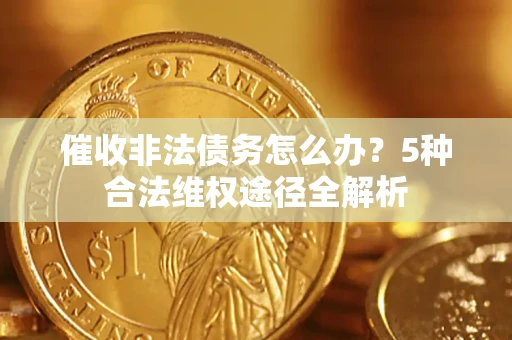 北京催收非法债务怎么办？5种合法维权途径全解析