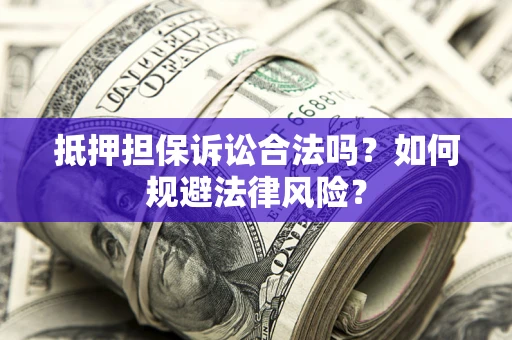 北京抵押担保诉讼合法吗？如何规避法律风险？