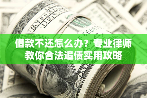 北京借款不还怎么办？专业律师教你合法追债实用攻略