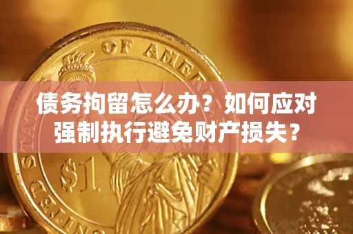 北京债务拘留怎么办？如何应对强制执行避免财产损失？