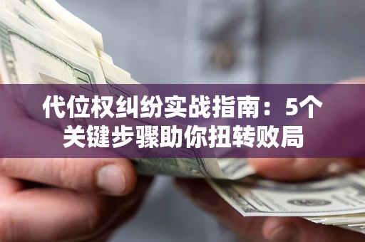北京代位权纠纷实战指南：5个关键步骤助你扭转败局