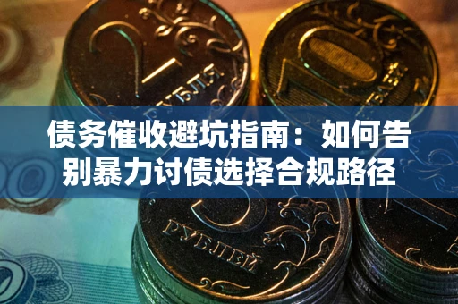 北京债务催收避坑指南：如何告别暴力讨债选择合规路径