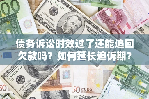 北京债务诉讼时效过了还能追回欠款吗？如何延长追诉期？