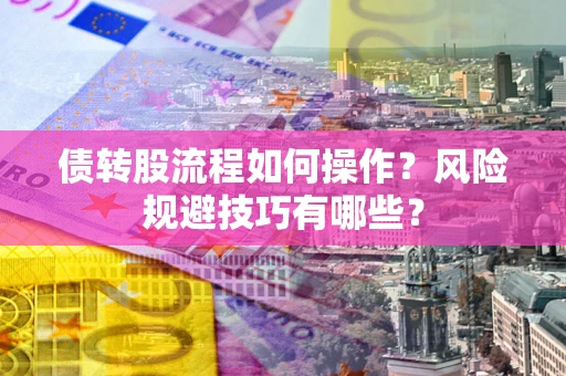 北京债转股流程如何操作？风险规避技巧有哪些？