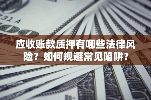 北京应收账款质押有哪些法律风险？如何规避常见陷阱？