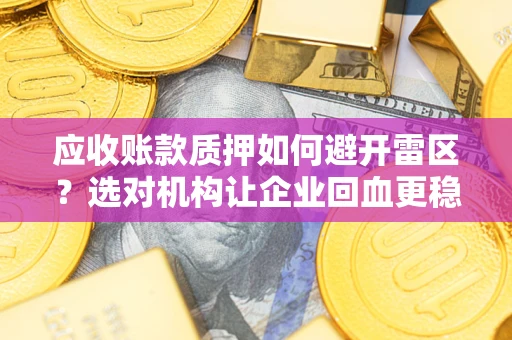 北京应收账款质押如何避开雷区？选对机构让企业回血更稳