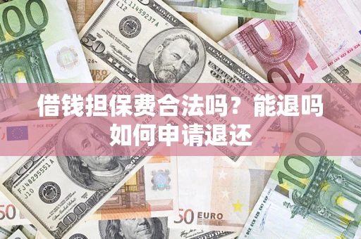 北京借钱担保费合法吗？能退吗如何申请退还