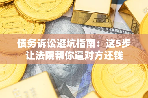 北京债务诉讼避坑指南：这5步让法院帮你逼对方还钱