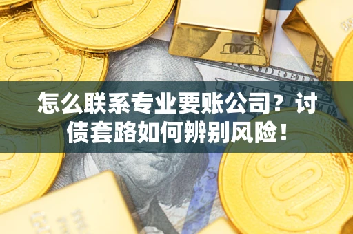 北京怎么联系专业要账公司？讨债套路如何辨别风险！