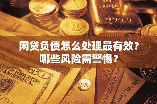 北京网贷负债怎么处理最有效？哪些风险需警惕？