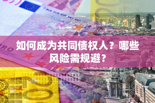北京如何成为共同债权人？哪些风险需规避？