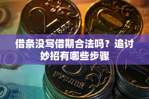 北京借条没写借期合法吗？追讨妙招有哪些步骤