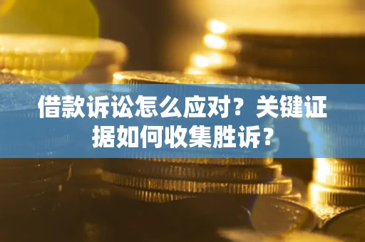 北京借款诉讼怎么应对？关键证据如何收集胜诉？
