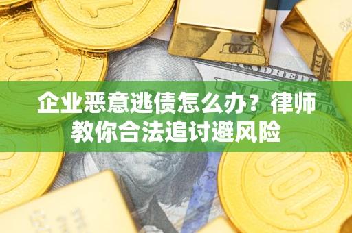 北京企业恶意逃债怎么办？律师教你合法追讨避风险