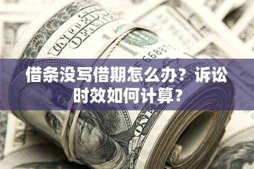 北京借条没写借期怎么办？诉讼时效如何计算？