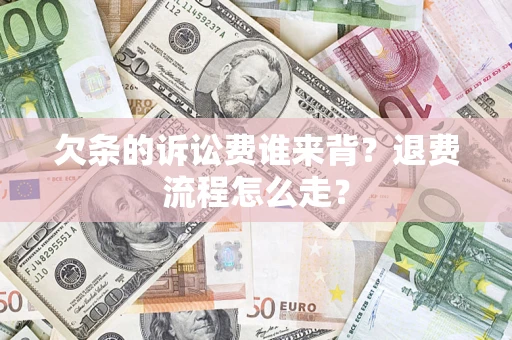 北京欠条的诉讼费谁来背？退费流程怎么走？