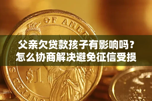 北京父亲欠贷款孩子有影响吗？怎么协商解决避免征信受损？