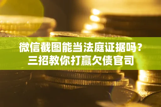 北京微信截图能当法庭证据吗？三招教你打赢欠债官司
