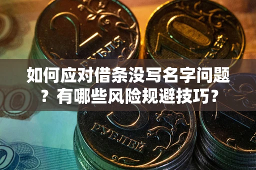 北京如何应对借条没写名字问题？有哪些风险规避技巧？