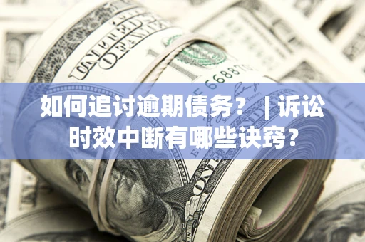 北京如何追讨逾期债务？ | 诉讼时效中断有哪些诀窍？