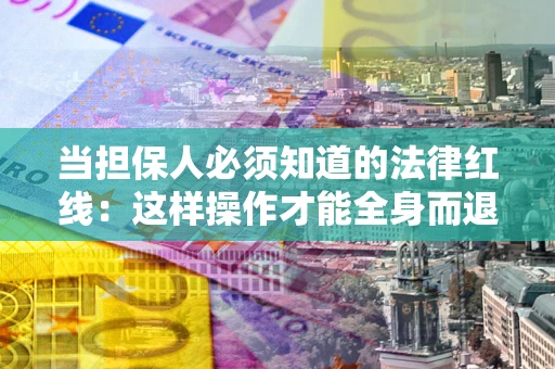 北京当担保人必须知道的法律红线：这样操作才能全身而退