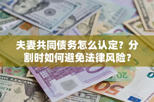 北京夫妻共同债务怎么认定？分割时如何避免法律风险？