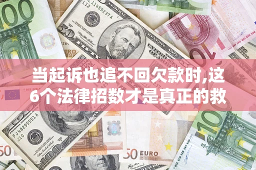 北京当起诉也追不回欠款时,这6个法律招数才是真正的救命稻草