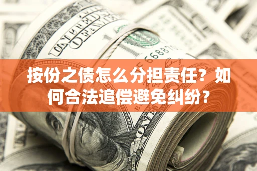 北京按份之债怎么分担责任？如何合法追偿避免纠纷？