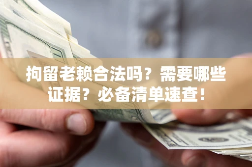 北京拘留老赖合法吗？需要哪些证据？必备清单速查！