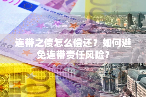 北京连带之债怎么偿还？如何避免连带责任风险？