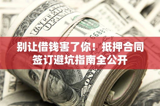 北京别让借钱害了你！抵押合同签订避坑指南全公开