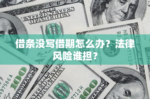 北京借条没写借期怎么办？法律风险谁担？