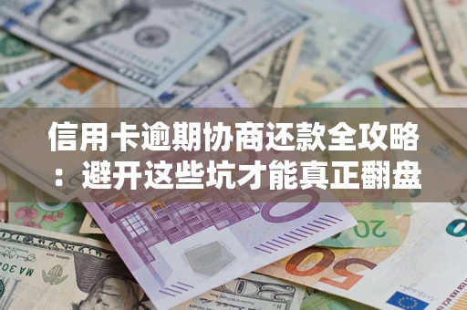 北京信用卡逾期协商还款全攻略：避开这些坑才能真正翻盘