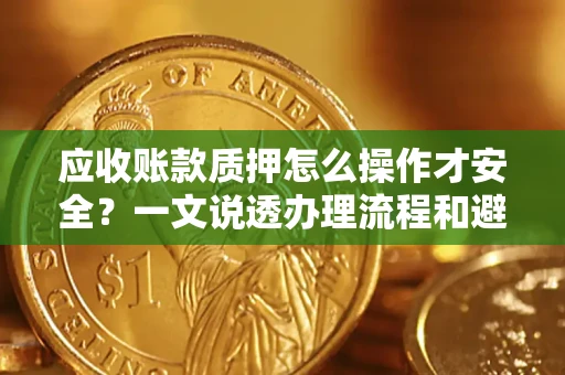 北京应收账款质押怎么操作才安全？一文说透办理流程和避险绝招